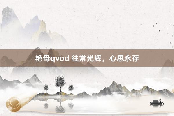 艳母qvod 往常光辉，心思永存