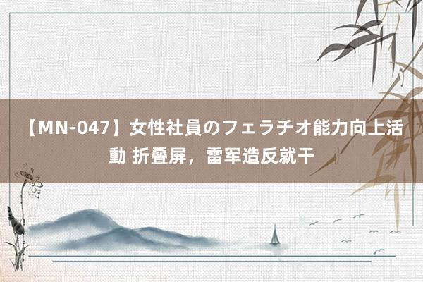 【MN-047】女性社員のフェラチオ能力向上活動 折叠屏，雷军造反就干