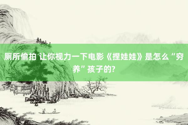 厕所偷拍 让你视力一下电影《捏娃娃》是怎么“穷养”孩子的?