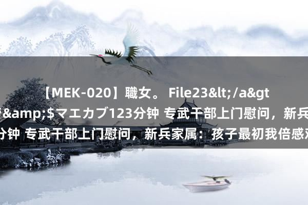 【MEK-020】職女。 File23</a>2011-05-20プレステージ&$マエカブ123分钟 专武干部上门慰问，新兵家属：孩子最初我倍感欢喜