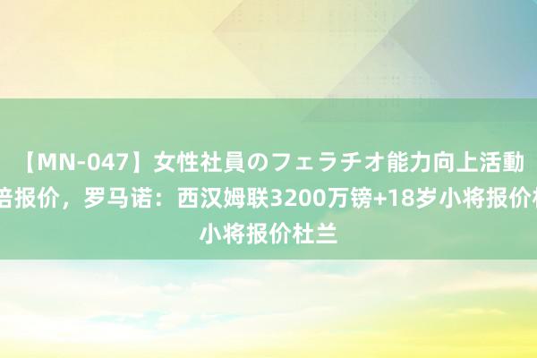 【MN-047】女性社員のフェラチオ能力向上活動 栽培报价，罗马诺：西汉姆联3200万镑+18岁小将报价杜兰