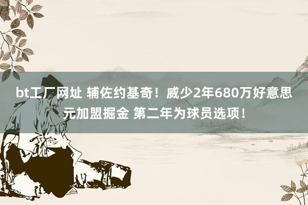 bt工厂网址 辅佐约基奇！威少2年680万好意思元加盟掘金 第二年为球员选项！