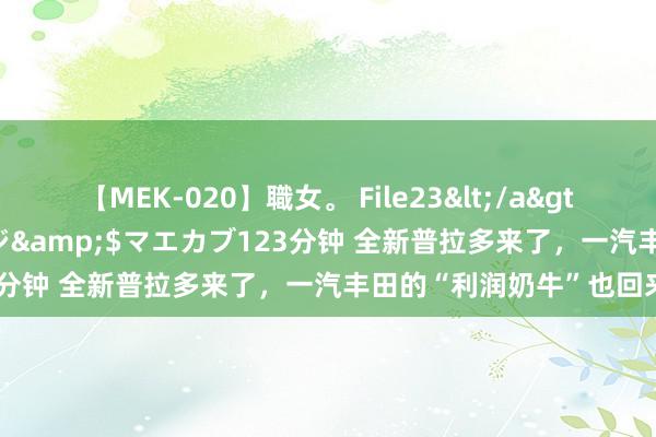 【MEK-020】職女。 File23</a>2011-05-20プレステージ&$マエカブ123分钟 全新普拉多来了，一汽丰田的“利润奶牛”也回来了