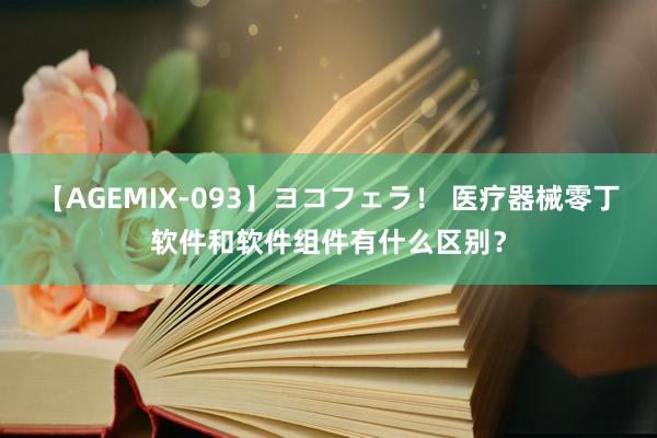 【AGEMIX-093】ヨコフェラ！ 医疗器械零丁软件和软件组件有什么区别？