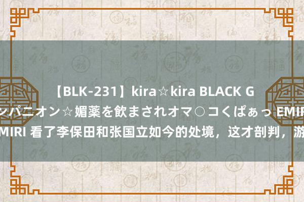 【BLK-231】kira☆kira BLACK GAL 黒ギャル中出し温泉コンパニオン☆媚薬を飲まされオマ○コくぱぁっ EMIRI 看了李保田和张国立如今的处境，这才剖判，游本昌的话实在太对了