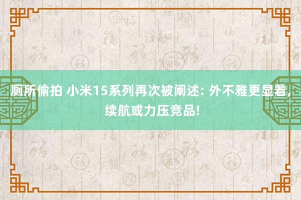 厕所偷拍 小米15系列再次被阐述: 外不雅更显着, 续航或力压竞品!