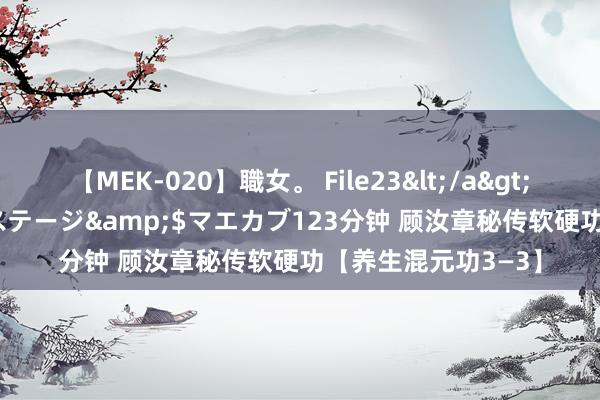 【MEK-020】職女。 File23</a>2011-05-20プレステージ&$マエカブ123分钟 顾汝章秘传软硬功【养生混元功3—3】