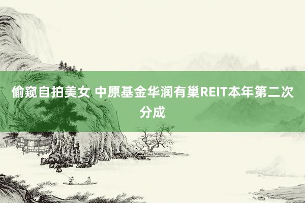 偷窥自拍美女 中原基金华润有巢REIT本年第二次分成