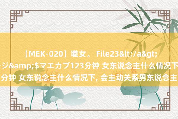 【MEK-020】職女。 File23</a>2011-05-20プレステージ&$マエカブ123分钟 女东说念主什么情况下, 会主动关系男东说念主