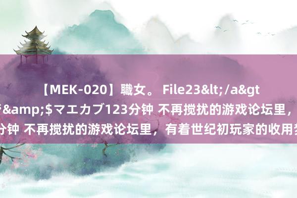 【MEK-020】職女。 File23</a>2011-05-20プレステージ&$マエカブ123分钟 不再搅扰的游戏论坛里，有着世纪初玩家的收用梦核