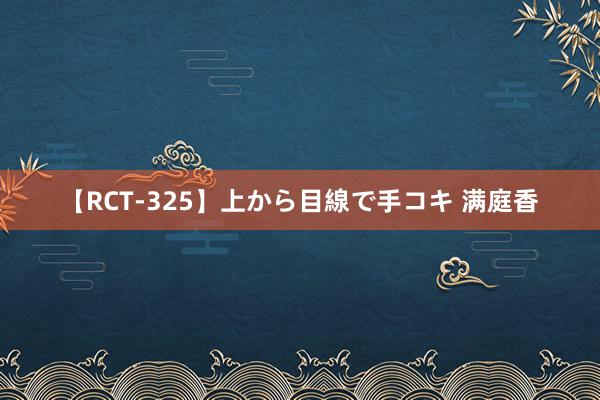 【RCT-325】上から目線で手コキ 满庭香