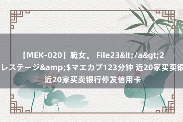 【MEK-020】職女。 File23</a>2011-05-20プレステージ&$マエカブ123分钟 近20家买卖银行停发信用卡