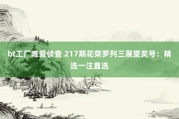 bt工厂唯爱侦查 217期花荣罗列三展望奖号：精选一注直选