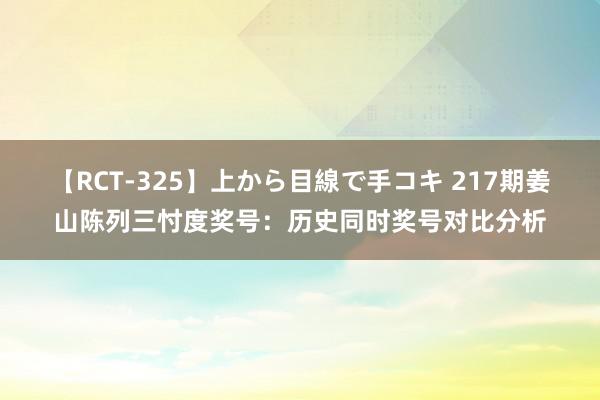 【RCT-325】上から目線で手コキ 217期姜山陈列三忖度奖号：历史同时奖号对比分析