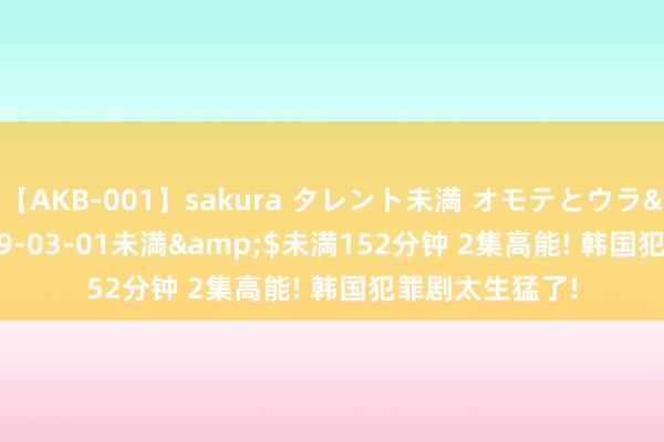 【AKB-001】sakura タレント未満 オモテとウラ</a>2009-03-01未満&$未満152分钟 2集高能! 韩国犯罪剧太生猛了!