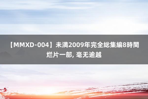 【MMXD-004】未満2009年完全総集編8時間 烂片一部, 毫无逾越