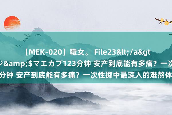 【MEK-020】職女。 File23</a>2011-05-20プレステージ&$マエカブ123分钟 安产到底能有多痛？一次性掷中最深入的难熬体验！