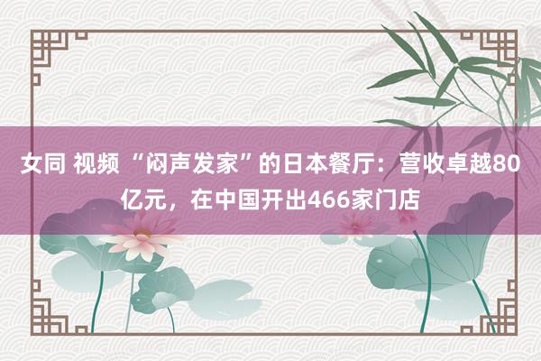 女同 视频 “闷声发家”的日本餐厅：营收卓越80亿元，在中国开出466家门店