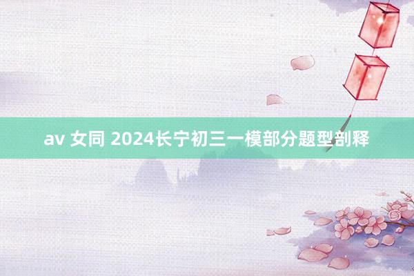 av 女同 2024长宁初三一模部分题型剖释